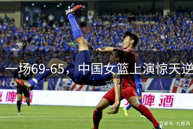 一场69-65，中国女篮上演惊天逆转，出现6大事实，2人表现太亮眼