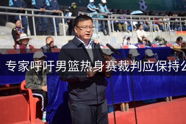 专家呼吁男篮热身赛裁判应保持公正性