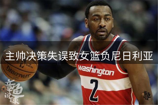 主帅决策失误致女篮负尼日利亚