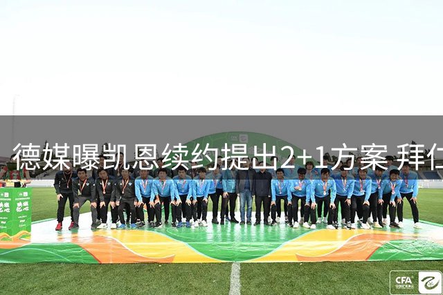 德媒曝凯恩续约提出2+1方案 拜仁或商讨薪资调整