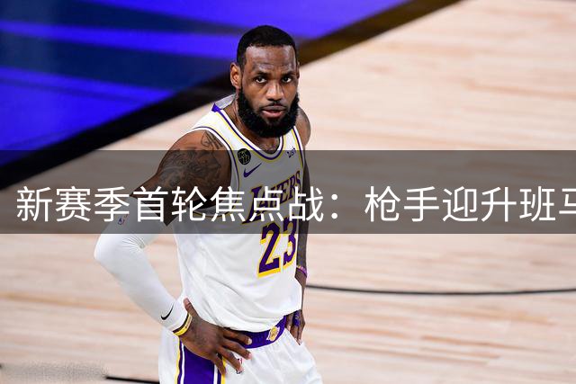 新赛季首轮焦点战：枪手迎升班马 穆帅重返皇马