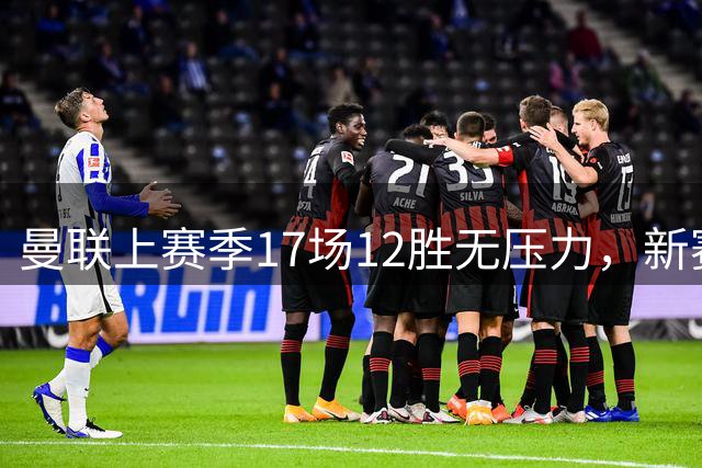 曼联上赛季17场12胜无压力，新赛季多打15场，卡里克迎真考验