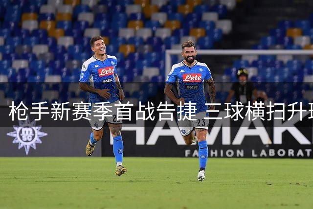 枪手新赛季首战告捷 三球横扫升班马展现卫冕雄心