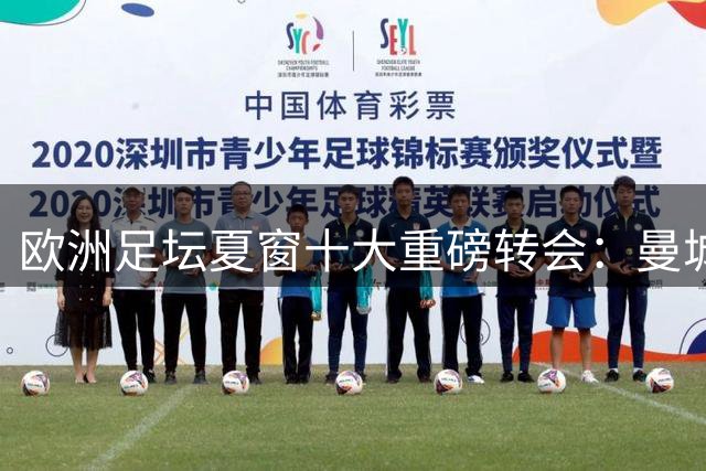 欧洲足坛夏窗十大重磅转会：曼城切尔西热刺疯狂引援