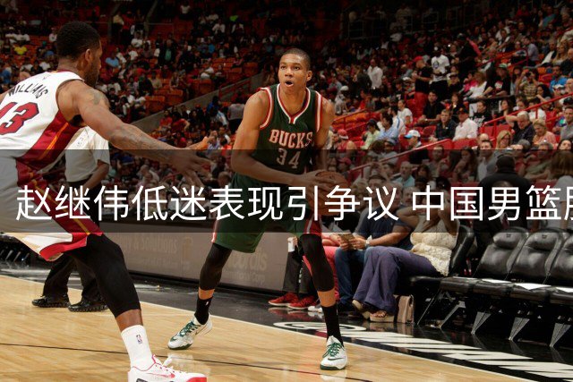 赵继伟低迷表现引争议 中国男篮胜卡塔尔背后显露隐忧