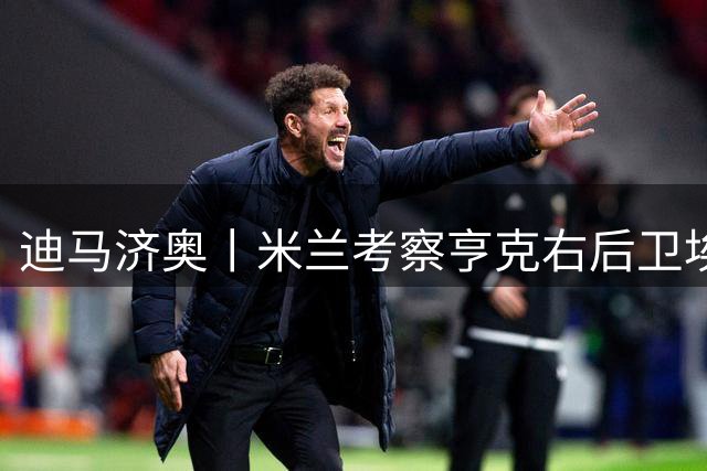 迪马济奥丨米兰考察亨克右后卫埃尔瓦赫迪