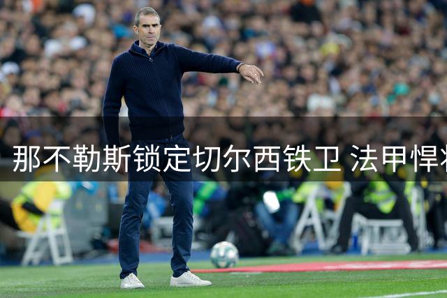 那不勒斯锁定切尔西铁卫 法甲悍将或租借登陆意甲