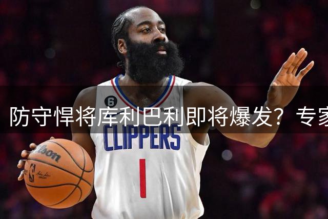 防守悍将库利巴利即将爆发？专家预测其下赛季关键数据