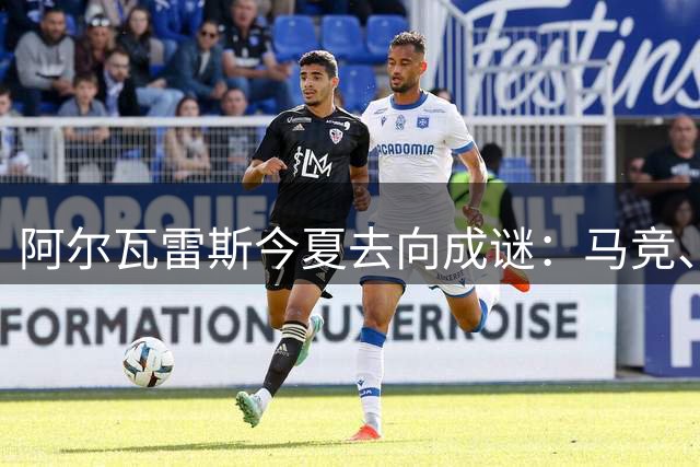 阿尔瓦雷斯今夏去向成谜：马竞、巴萨、阿森纳三选一
