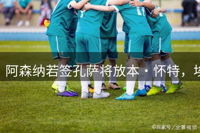 阿森纳若签孔萨将放本·怀特，埃弗顿已准备出手