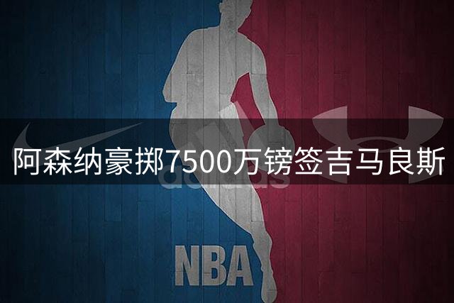 阿森纳豪掷7500万镑签吉马良斯 里昂获二次转会分成